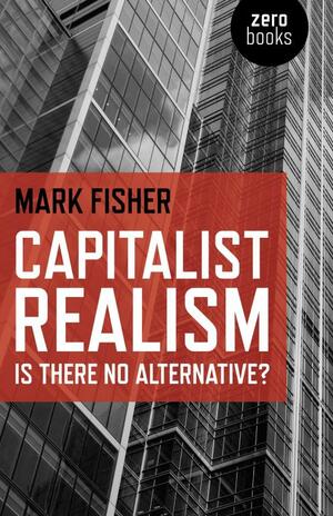 Capitalist Realism: Is There No Alternative? - Mark Fisher
