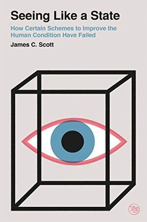Seeing Like a State: How Certain Schemes to Improve the Human Condition Have Failed - James C. Scott