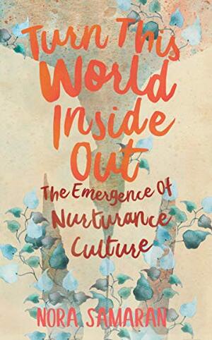 Turn This World Inside Out: The Emergence of Nurturance Culture - Nora Samaran
